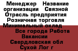 Менеджер › Название организации ­ Связной › Отрасль предприятия ­ Розничная торговля › Минимальный оклад ­ 20 000 - Все города Работа » Вакансии   . Свердловская обл.,Сухой Лог г.